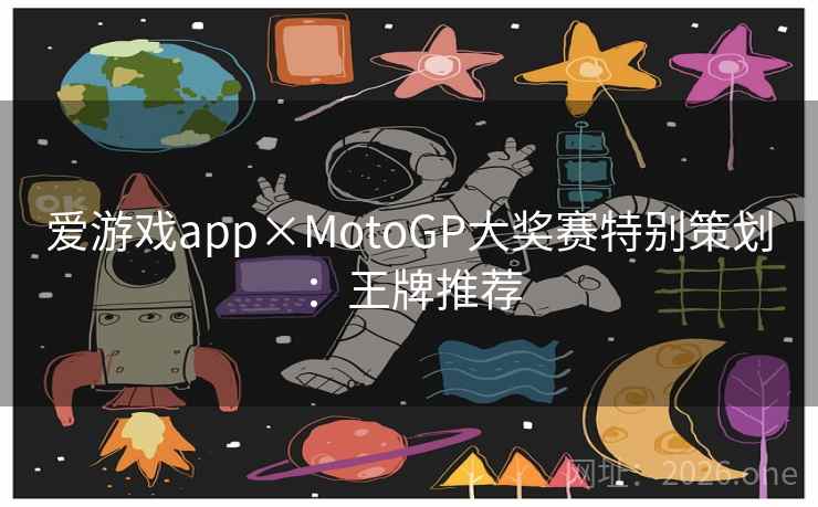 爱游戏app×MotoGP大奖赛特别策划:王牌推荐 爱游戏app×MotoGP大奖赛特别策划:王牌推荐
