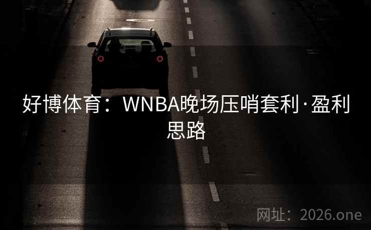 好博体育:WNBA晚场压哨套利·盈利思路 好博体育:WNBA晚场压哨套利·盈利思路