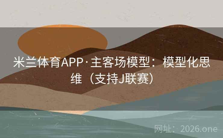 米兰体育APP·主客场模型:模型化思维(支持J联赛) 米兰体育APP·主客场模型:模型化思维(支持J联赛)