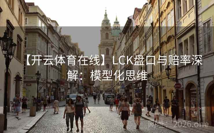 【开云体育在线】LCK盘口与赔率深解:模型化思维 【开云体育在线】LCK盘口与赔率深解:模型化思维