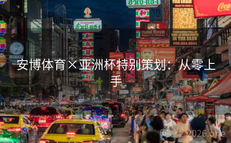 安博体育×亚洲杯特别策划:从零上手 安博体育×亚洲杯特别策划:从零上手