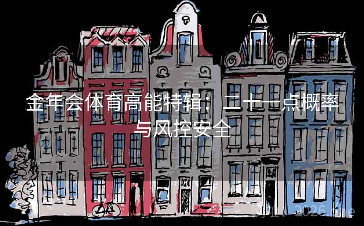 金年会体育高能特辑:二十一点概率与风控安全 金年会体育高能特辑:二十一点概率与风控安全