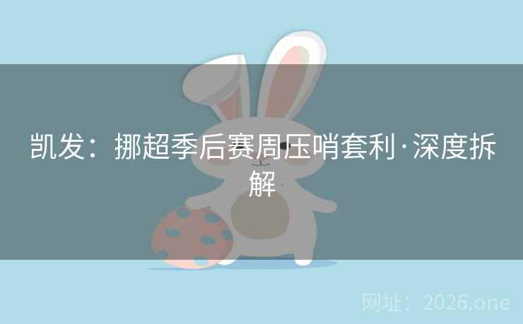 凯发:挪超季后赛周压哨套利·深度拆解 凯发:挪超季后赛周压哨套利·深度拆解