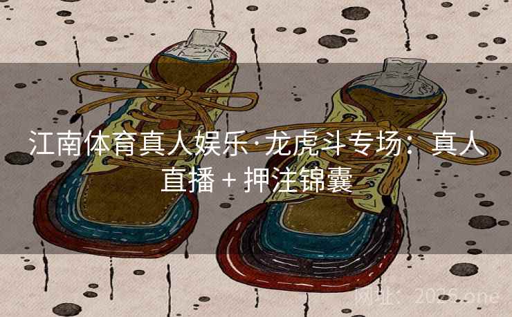 江南体育真人娱乐·龙虎斗专场:真人直播 + 押注锦囊 江南体育真人娱乐·龙虎斗专场:真人直播 + 押注锦囊