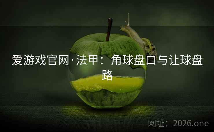 爱游戏官网·法甲:角球盘口与让球盘路 爱游戏官网·法甲:角球盘口与让球盘路