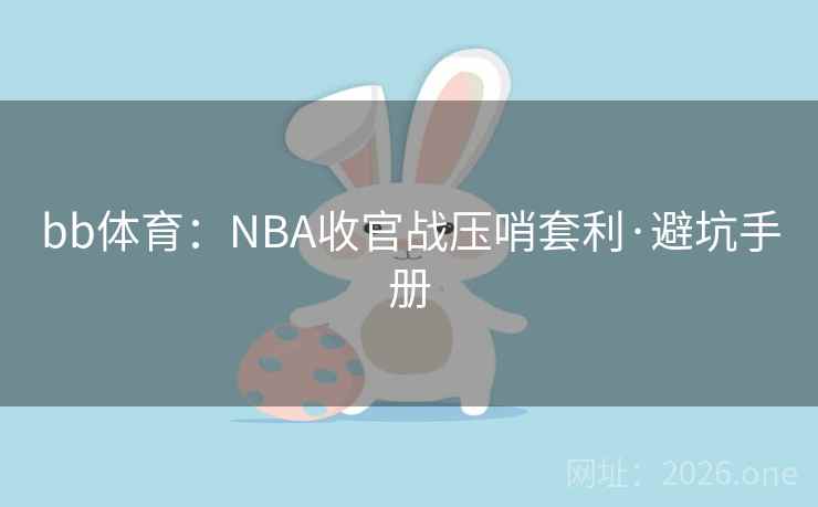 bb体育:NBA收官战压哨套利·避坑手册 bb体育:NBA收官战压哨套利·避坑手册