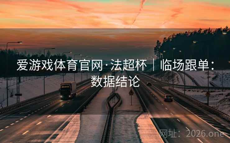 爱游戏体育官网·法超杯|临场跟单:数据结论 爱游戏体育官网·法超杯|临场跟单:数据结论