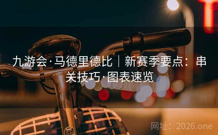 九游会·马德里德比|新赛季要点:串关技巧·图表速览 九游会·马德里德比|新赛季要点:串关技巧·图表速览