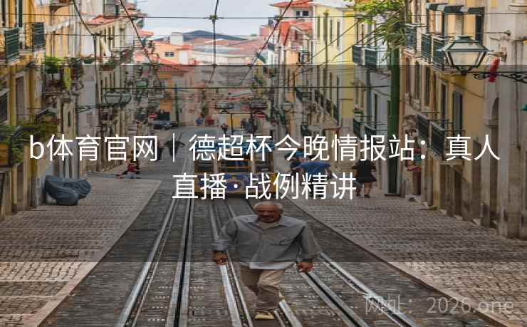 b体育官网|德超杯今晚情报站:真人直播·战例精讲 b体育官网|德超杯今晚情报站:真人直播·战例精讲