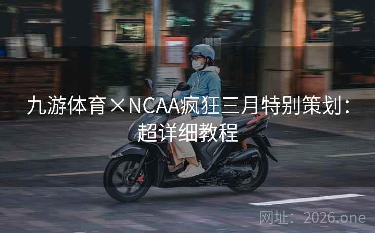 九游体育×NCAA疯狂三月特别策划:超详细教程 九游体育×NCAA疯狂三月特别策划:超详细教程