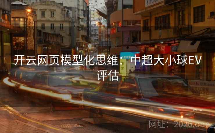 开云网页模型化思维:中超大小球EV评估 开云网页模型化思维:中超大小球EV评估